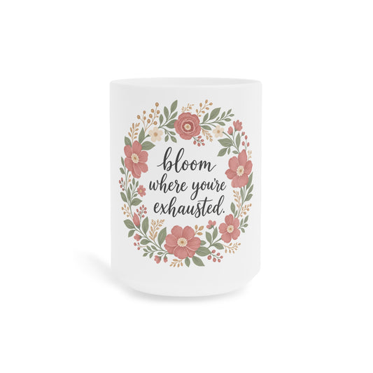 Bloom Where You're Exhausted — Ceramic Mug