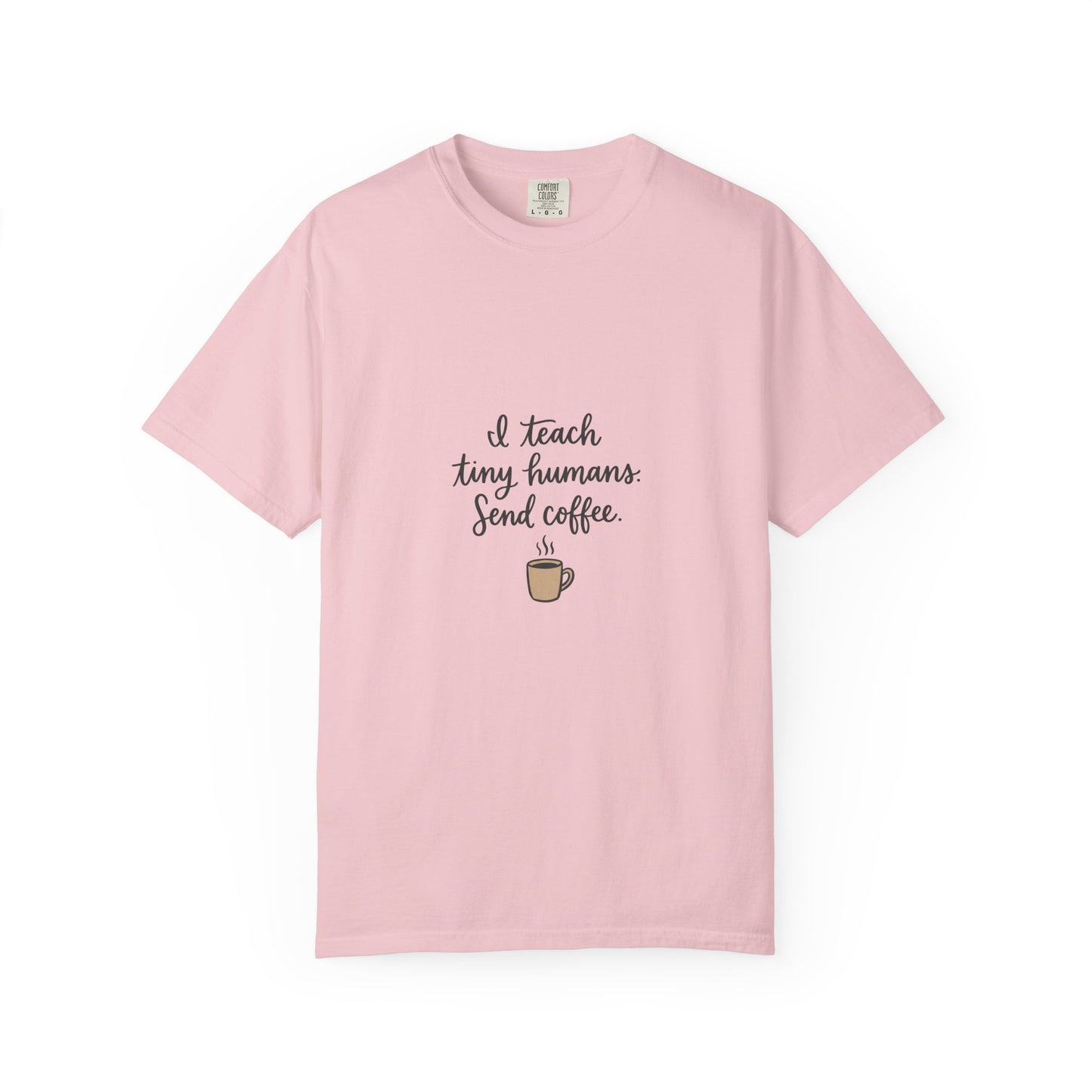 I Teach Tiny Humans. Send Coffee. — Garment-Dyed Tee