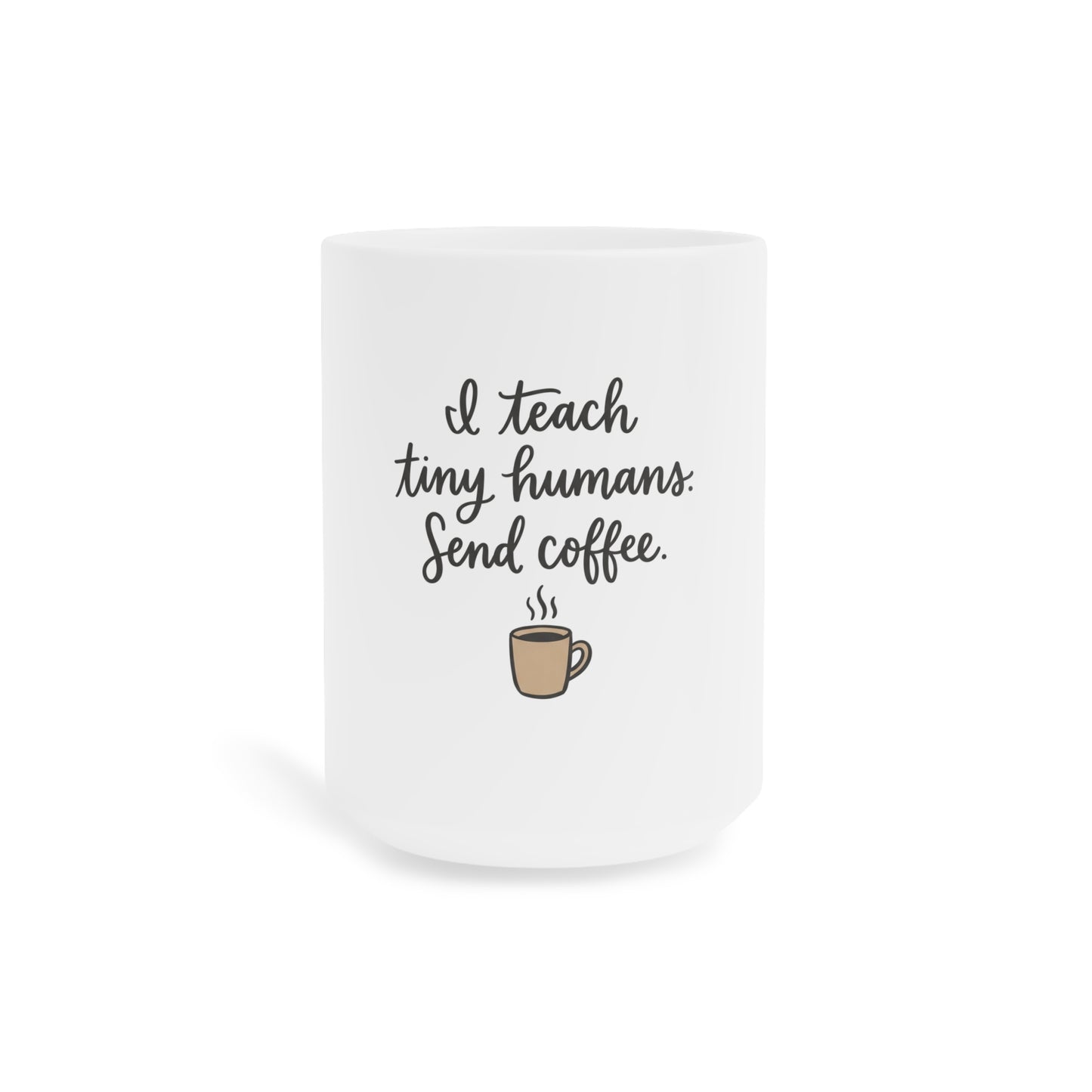 I Teach Tiny Humans. Send Coffee. — Ceramic Mug