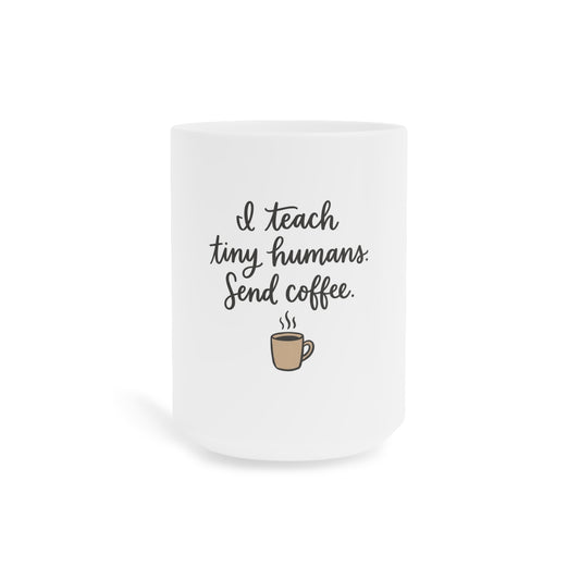I Teach Tiny Humans. Send Coffee. — Ceramic Mug
