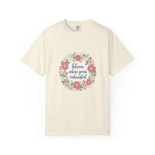Bloom Where You're Exhausted — Garment-Dyed Tee
