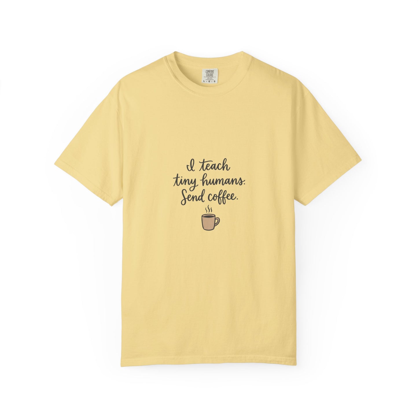 I Teach Tiny Humans. Send Coffee. — Garment-Dyed Tee
