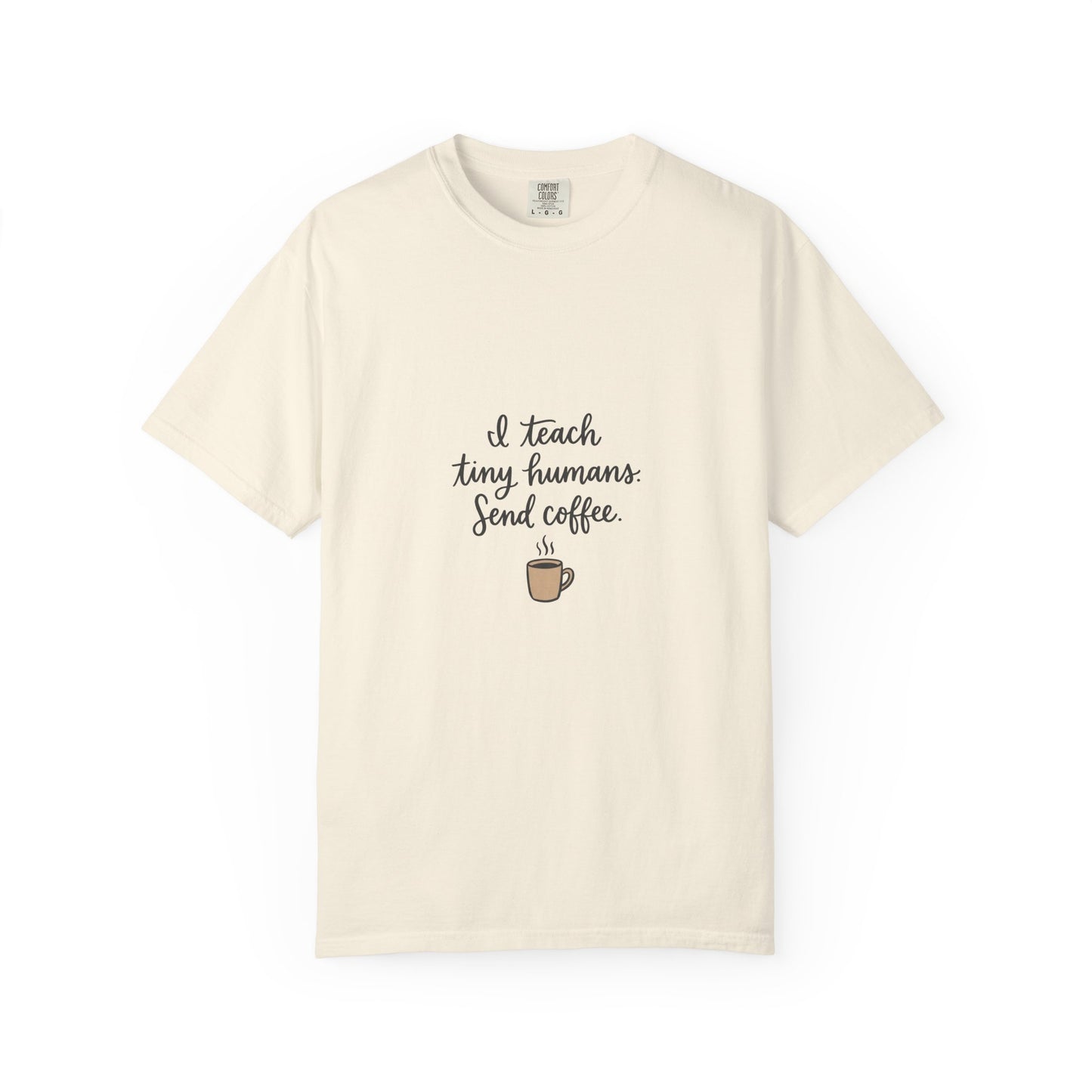 I Teach Tiny Humans. Send Coffee. — Garment-Dyed Tee